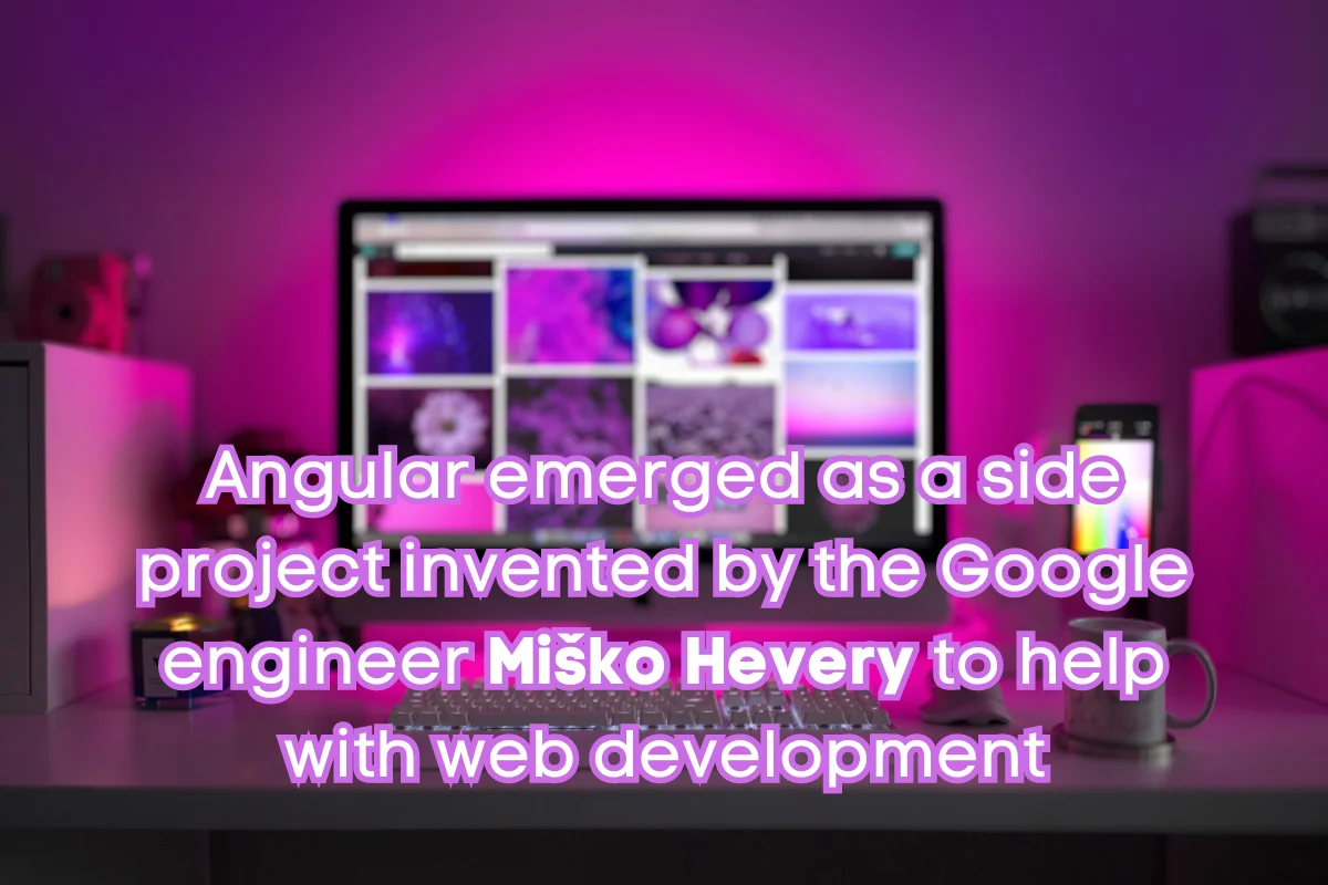 Angular was a side project invented by Misko Hevery